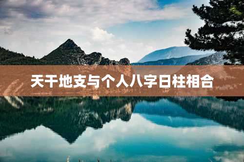天干地支与个人八字日柱相合