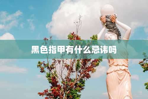 黑色指甲有什么忌讳吗