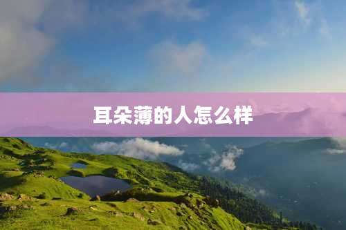 耳朵薄的人怎么样