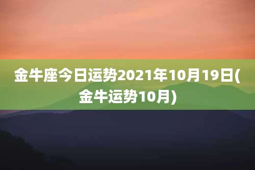 金牛座今日运势2021年10月19日(金牛运势10月)