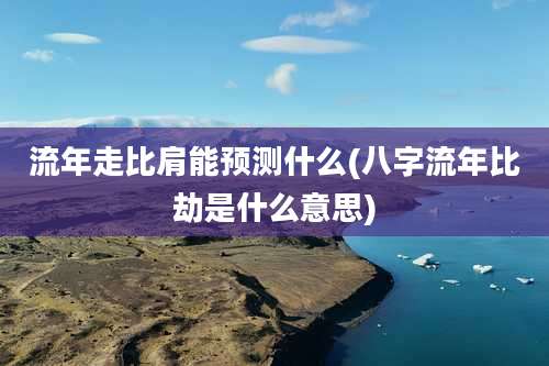 流年走比肩能预测什么(八字流年比劫是什么意思)