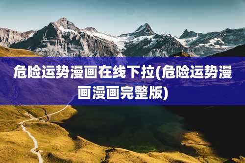 危险运势漫画在线下拉(危险运势漫画漫画完整版)