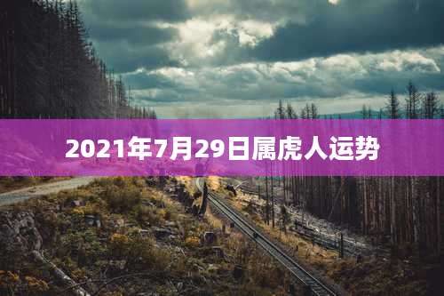 2021年7月29日属虎人运势