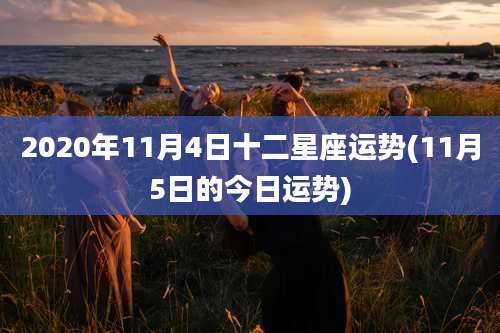 2020年11月4日十二星座运势(11月5日的今日运势)