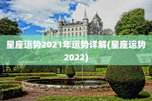 星座运势2021年运势详解(星座运势2022)