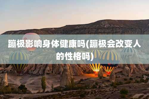 蹦极影响身体健康吗(蹦极会改变人的性格吗)