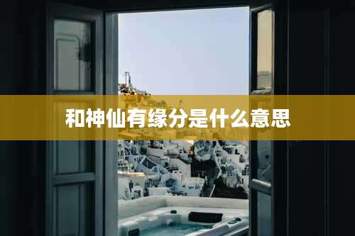 和神仙有缘分是什么意思
