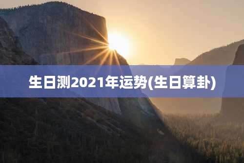 生日测2021年运势(生日算卦)