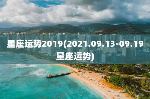 星座运势2019(2021.09.13-09.19星座运势)
