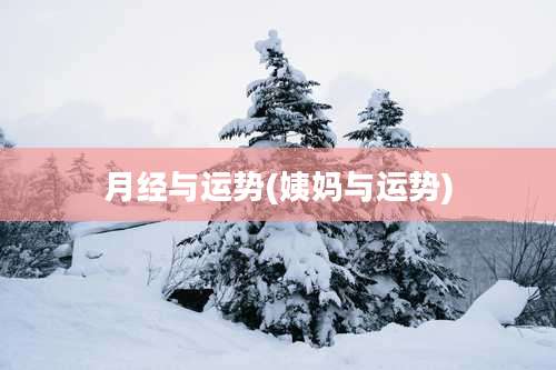 月经与运势(姨妈与运势)