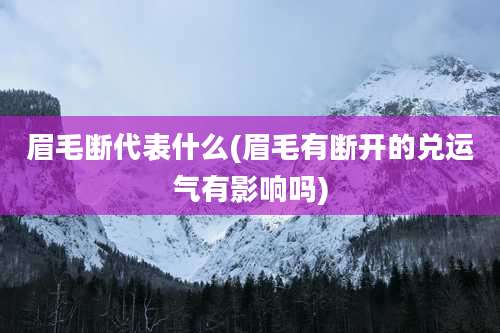 眉毛断代表什么(眉毛有断开的兑运气有影响吗)