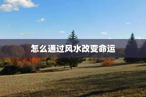 怎么通过风水改变命运