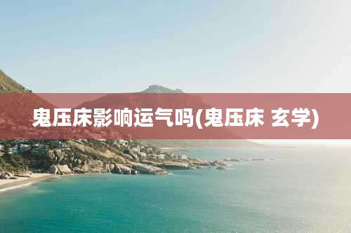 鬼压床影响运气吗(鬼压床 玄学)