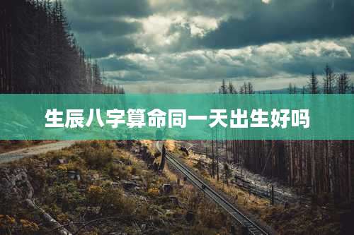 生辰八字算命同一天出生好吗