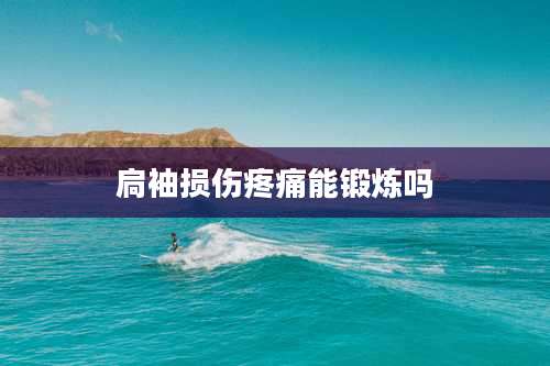 扃袖损伤疼痛能锻炼吗
