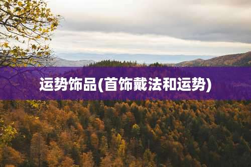 运势饰品(首饰戴法和运势)