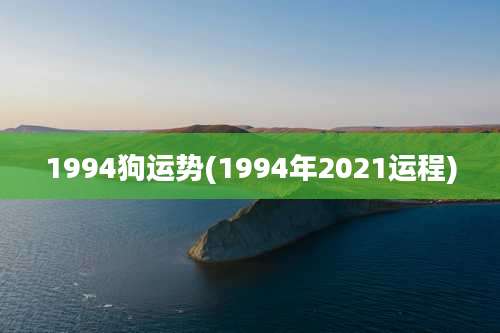 1994狗运势(1994年2021运程)