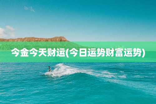 今金今天财运(今日运势财富运势)