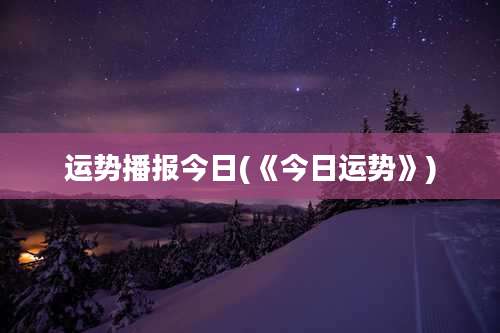 运势播报今日(《今日运势》)