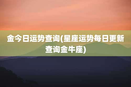 金今日运势查询(星座运势每日更新查询金牛座)