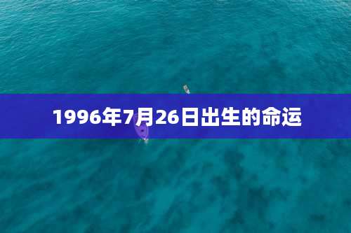 1996年7月26日出生的命运
