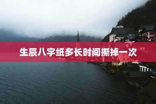 生辰八字纸多长时间撕掉一次