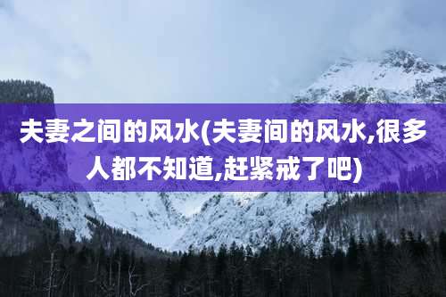 夫妻之间的风水(夫妻间的风水,很多人都不知道,赶紧戒了吧)