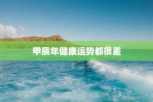 甲辰年健康运势都很差