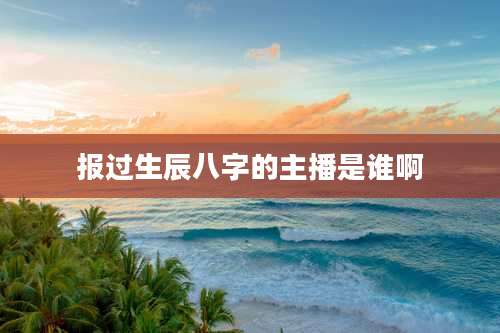 报过生辰八字的主播是谁啊