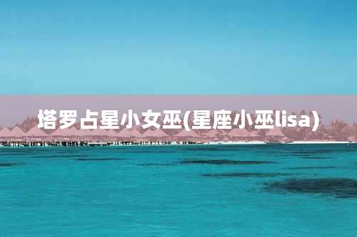 塔罗占星小女巫(星座小巫lisa)