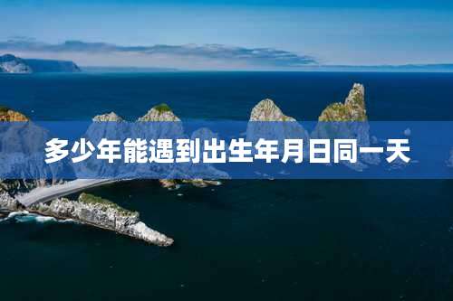多少年能遇到出生年月日同一天
