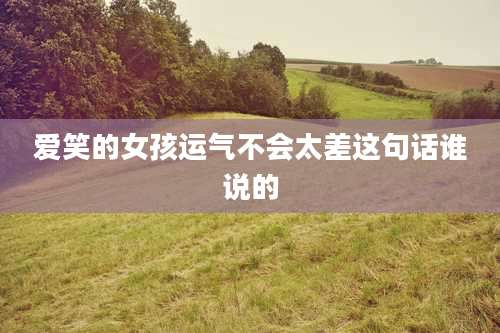 爱笑的女孩运气不会太差这句话谁说的