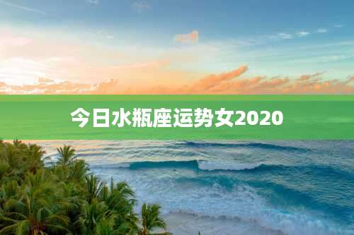 今日水瓶座运势女2020