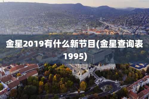 金星2019有什么新节目(金星查询表1995)
