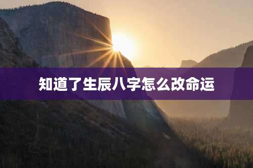 知道了生辰八字怎么改命运