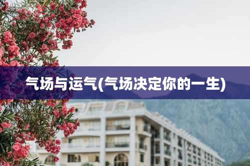 气场与运气(气场决定你的一生)