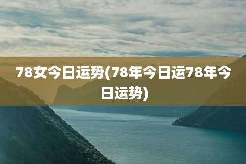 78女今日运势(78年今日运78年今日运势)