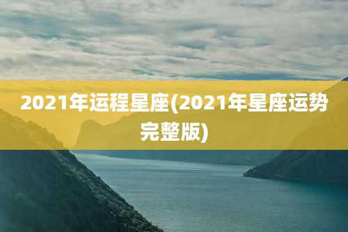 2021年运程星座(2021年星座运势完整版)