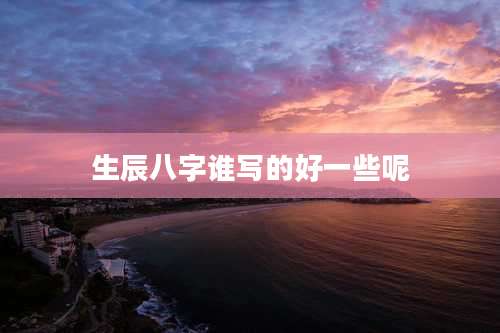 生辰八字谁写的好一些呢