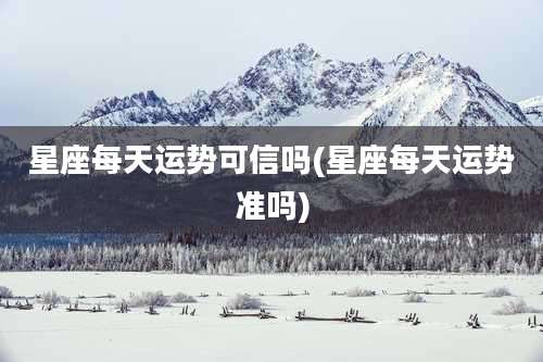 星座每天运势可信吗(星座每天运势准吗)