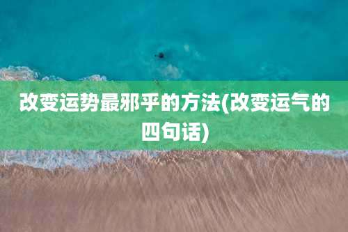 改变运势最邪乎的方法(改变运气的四句话)