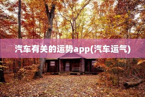 汽车有关的运势app(汽车运气)