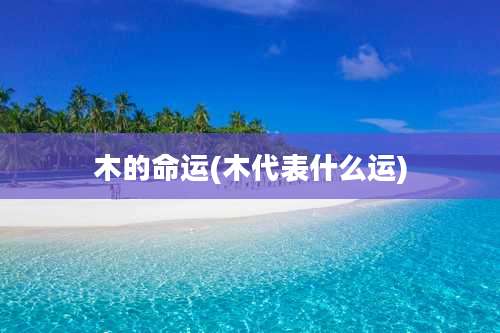 木的命运(木代表什么运)