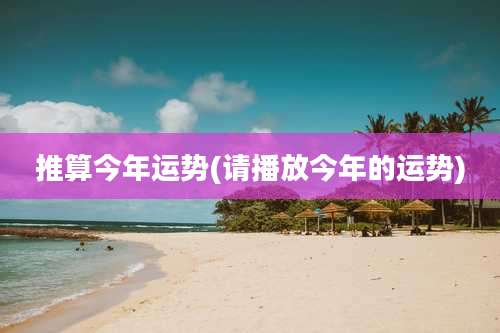 推算今年运势(请播放今年的运势)