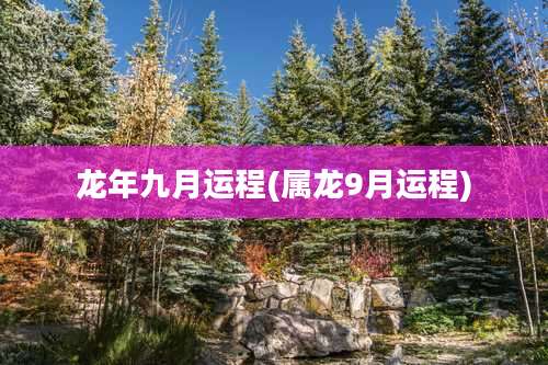 龙年九月运程(属龙9月运程)