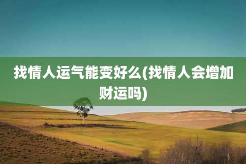 找情人运气能变好么(找情人会增加财运吗)