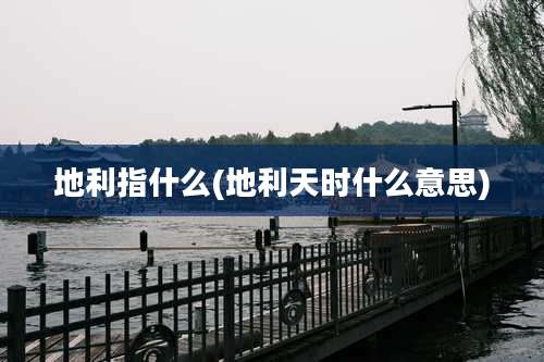 地利指什么(地利天时什么意思)