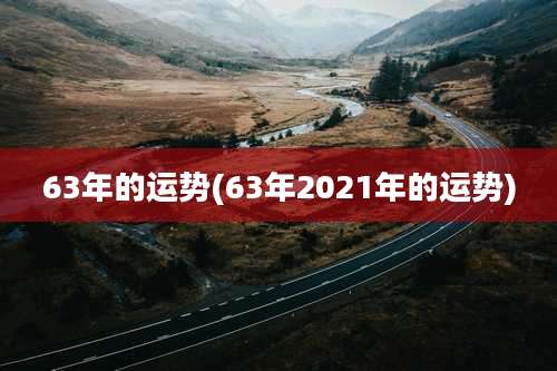 63年的运势(63年2021年的运势)