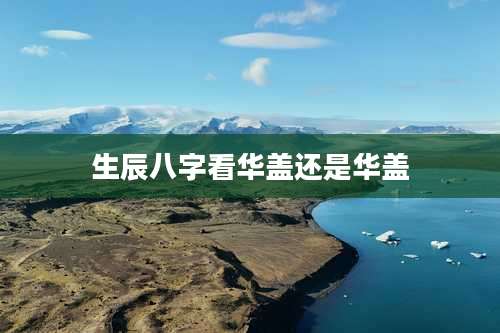 生辰八字看华盖还是华盖