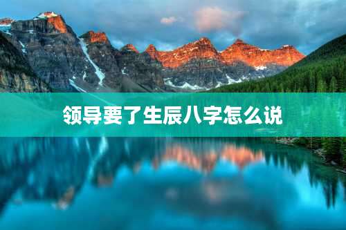 领导要了生辰八字怎么说